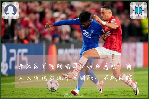 开云体育官网老司机吐血总结：新人入坑这些坑千万别踩，不然白瞎了！