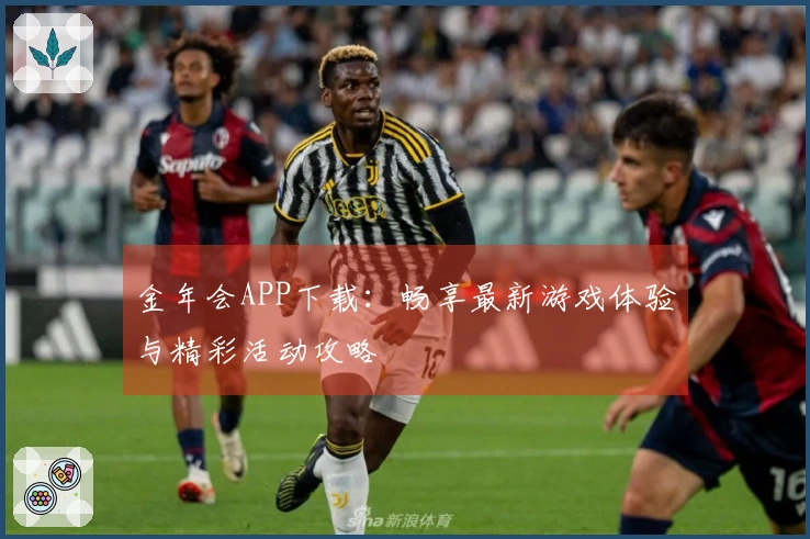 金年会APP下载：畅享最新游戏体验与精彩活动攻略