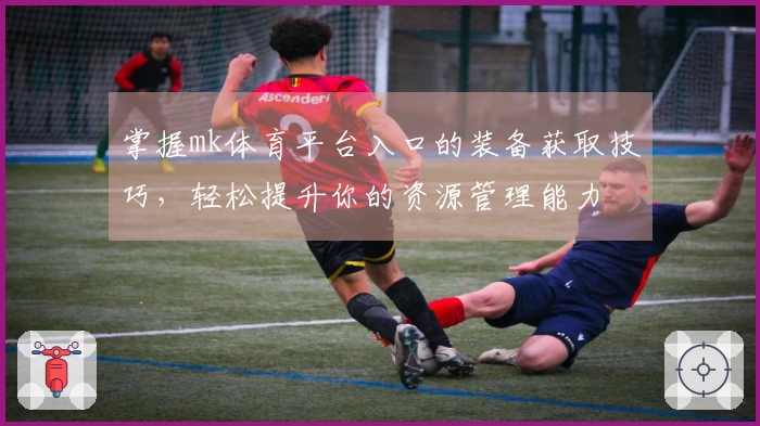 掌握mk体育平台入口的装备获取技巧，轻松提升你的资源管理能力