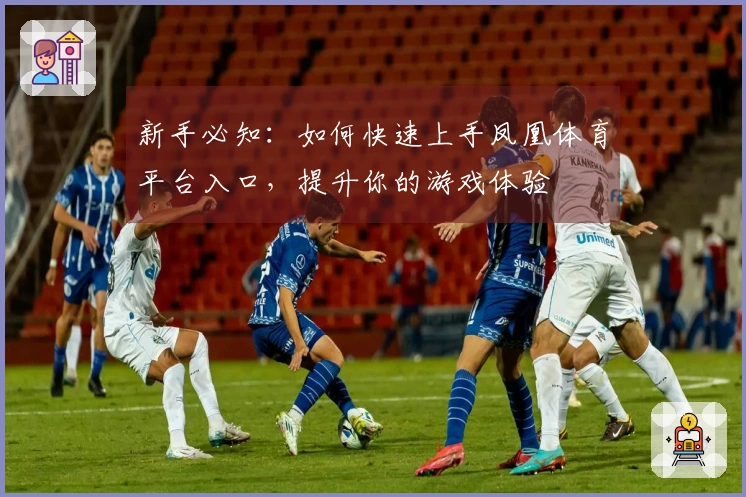 新手必知：如何快速上手凤凰体育平台入口，提升你的游戏体验