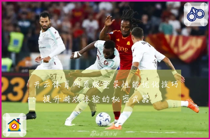 开云体育网页版登录性能优化技巧：提升游戏体验的秘密武器