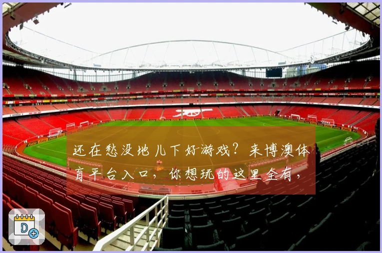 还在愁没地儿下好游戏？来博澳体育平台入口，你想玩的这里全有，还能帮你省流量！