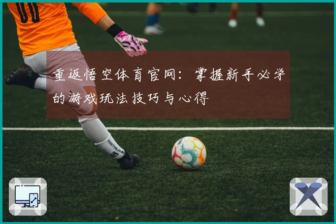重返悟空体育官网：掌握新手必学的游戏玩法技巧与心得