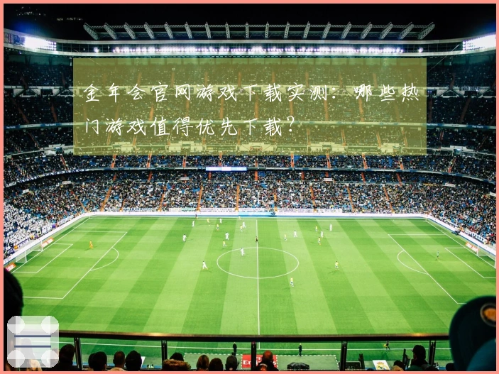 金年会官网游戏下载实测:哪些热门游戏值得优先下载?