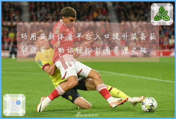 巧用亚新体育平台入口提升装备获取效率，助你轻松打通资源之路