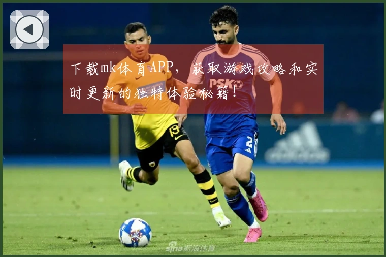 下载mk体育APP，获取游戏攻略和实时更新的独特体验秘籍！