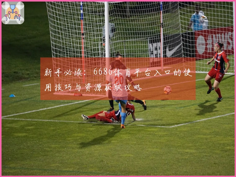 新手必读：6686体育平台入口的使用技巧与资源获取攻略