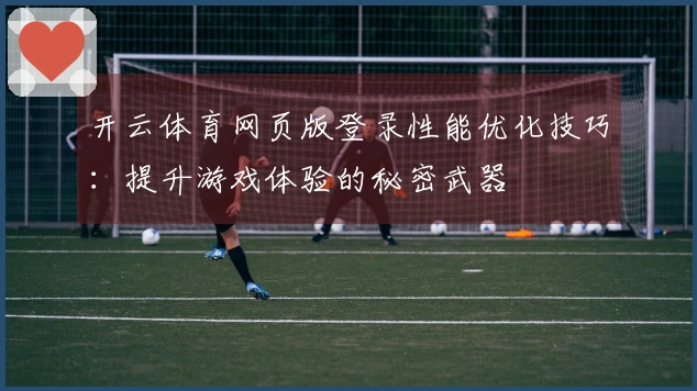 开云体育网页版登录性能优化技巧：提升游戏体验的秘密武器