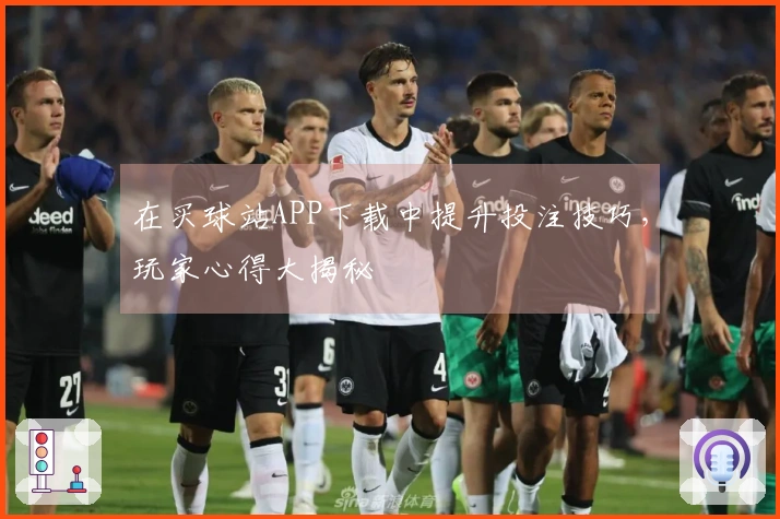 在买球站APP下载中提升投注技巧，玩家心得大揭秘