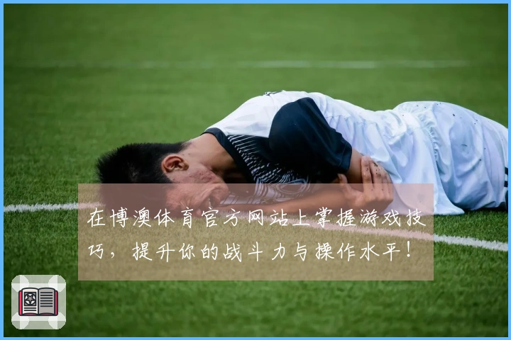 在博澳体育官方网站上掌握游戏技巧，提升你的战斗力与操作水平！