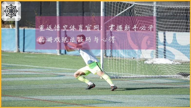 重返悟空体育官网：掌握新手必学的游戏玩法技巧与心得