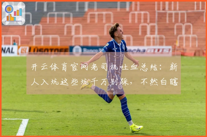 开云体育官网老司机吐血总结：新人入坑这些坑千万别踩，不然白瞎了！