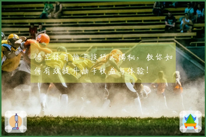 悟空体育抽卡技巧大揭秘，教你如何有效提升抽卡收益与体验！