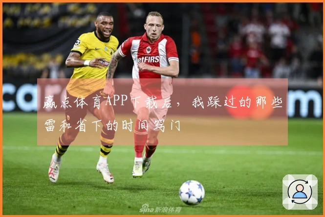 赢点体育APP下载后，我踩过的那些雷和省下的时间窍门