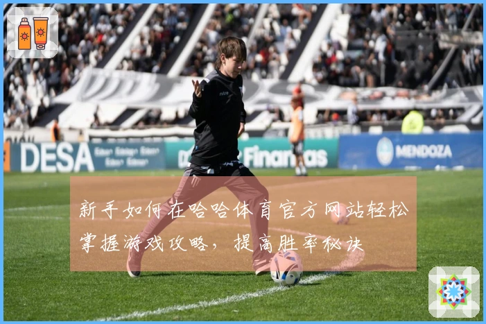 新手如何在哈哈体育官方网站轻松掌握游戏攻略，提高胜率秘诀